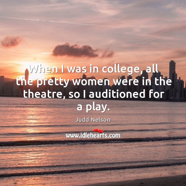 When I was in college, all the pretty women were in the theatre, so I auditioned for a play. Judd Nelson Picture Quote