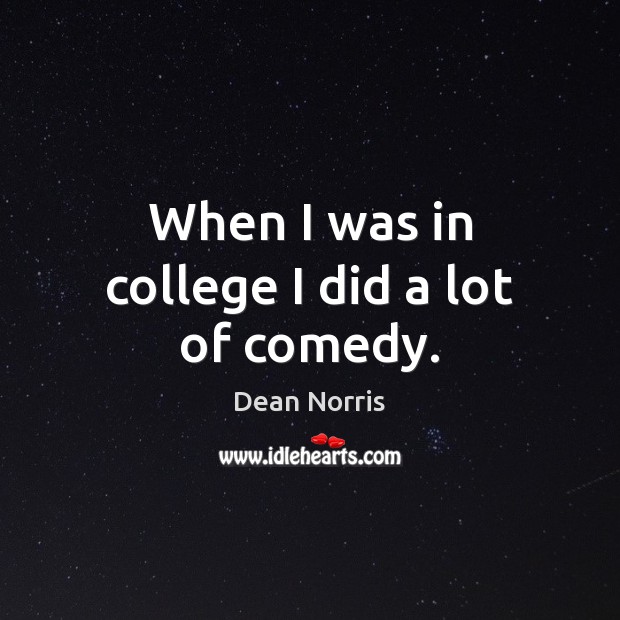 When I was in college I did a lot of comedy. Dean Norris Picture Quote