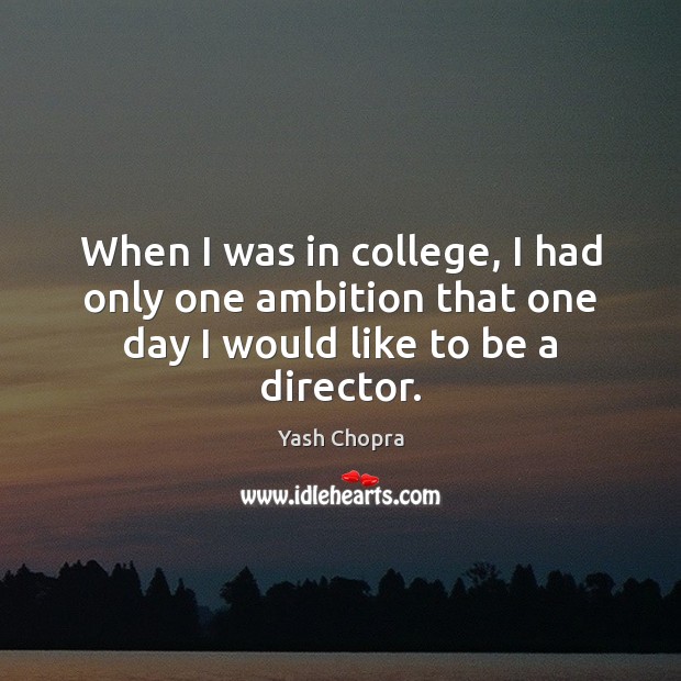 When I was in college, I had only one ambition that one day I would like to be a director. Yash Chopra Picture Quote