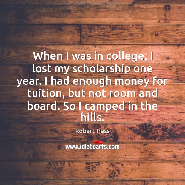 When I was in college, I lost my scholarship one year. I Robert Hass Picture Quote