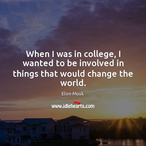 When I was in college, I wanted to be involved in things that would change the world. Elon Musk Picture Quote
