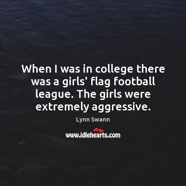 When I was in college there was a girls’ flag football league. Lynn Swann Picture Quote