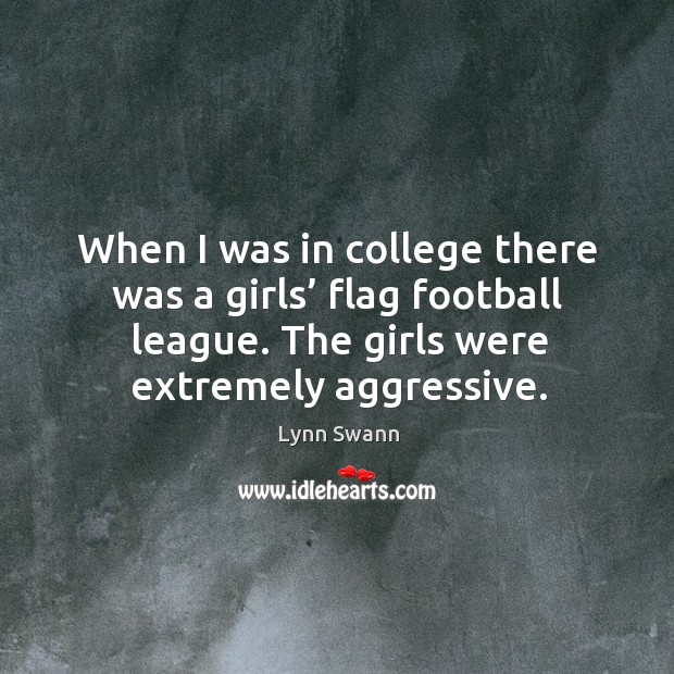 When I was in college there was a girls’ flag football league. The girls were extremely aggressive. Image