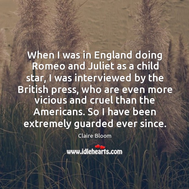 When I was in england doing romeo and juliet as a child star, I was interviewed Claire Bloom Picture Quote