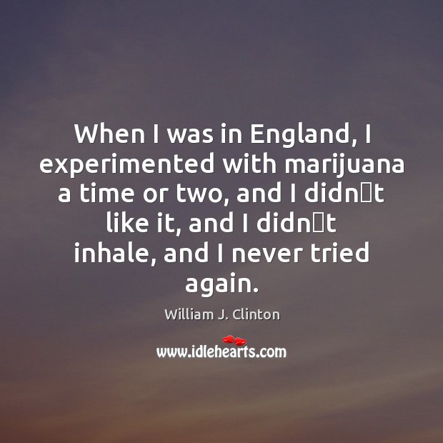 When I was in England, I experimented with marijuana a time or William J. Clinton Picture Quote
