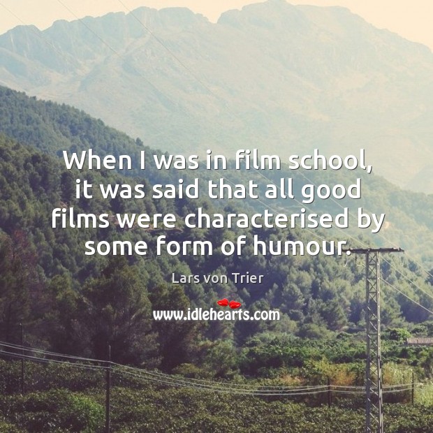 When I was in film school, it was said that all good films were characterised by some form of humour. Lars von Trier Picture Quote