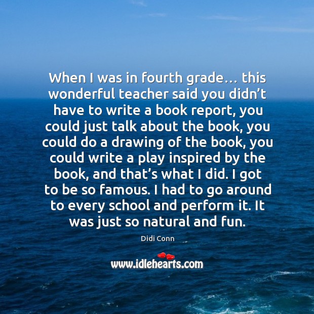 When I was in fourth grade… this wonderful teacher said you didn’t have to write a book report Didi Conn Picture Quote