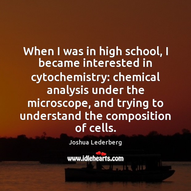 When I was in high school, I became interested in cytochemistry: chemical Joshua Lederberg Picture Quote