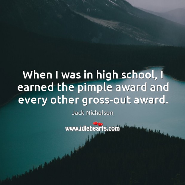 When I was in high school, I earned the pimple award and every other gross-out award. Jack Nicholson Picture Quote