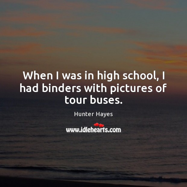 When I was in high school, I had binders with pictures of tour buses. Hunter Hayes Picture Quote