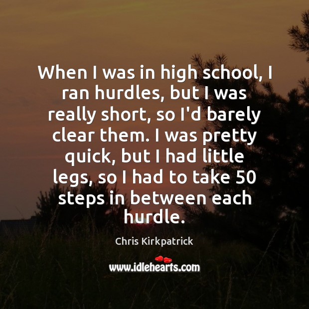 When I was in high school, I ran hurdles, but I was Chris Kirkpatrick Picture Quote