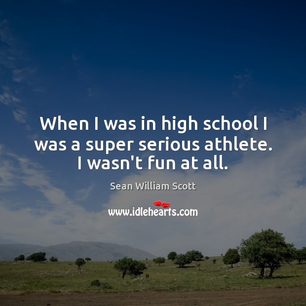 When I was in high school I was a super serious athlete. I wasn’t fun at all. Sean William Scott Picture Quote