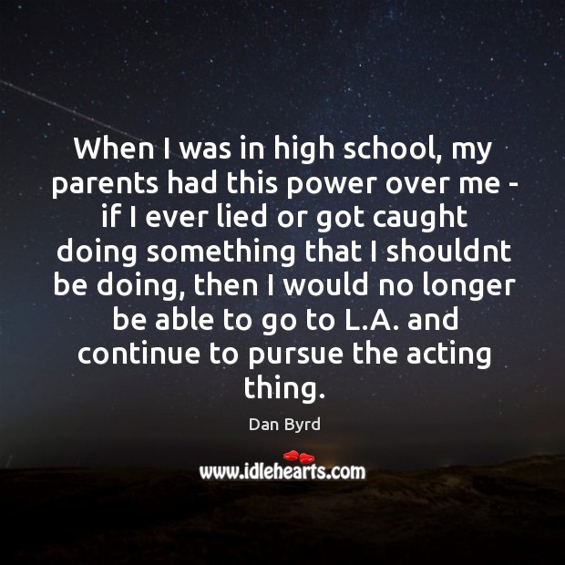 When I was in high school, my parents had this power over Dan Byrd Picture Quote