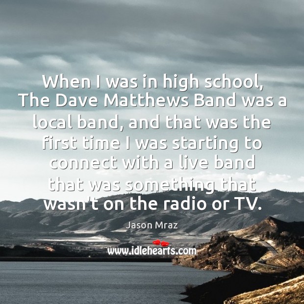 When I was in high school, The Dave Matthews Band was a Jason Mraz Picture Quote