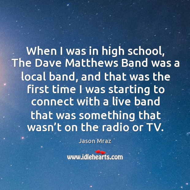 When I was in high school, the dave matthews band was a local band, and that was the first time Jason Mraz Picture Quote