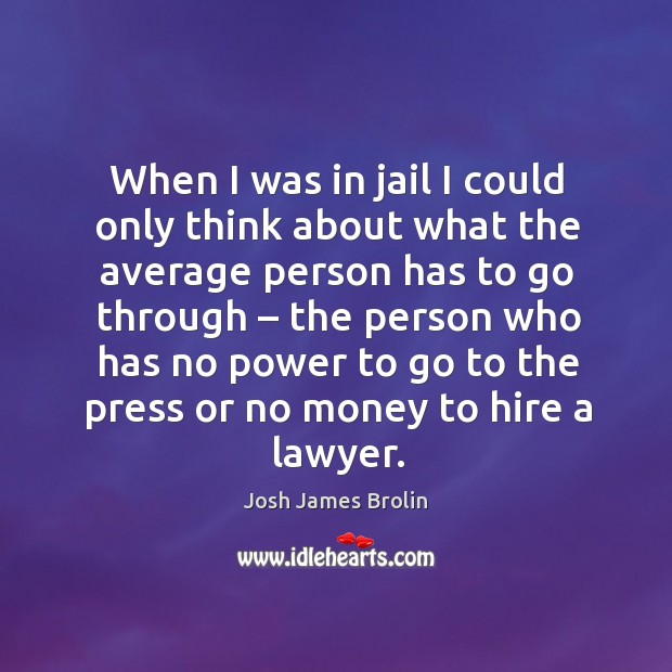When I was in jail I could only think about what the average person has to go through Josh James Brolin Picture Quote