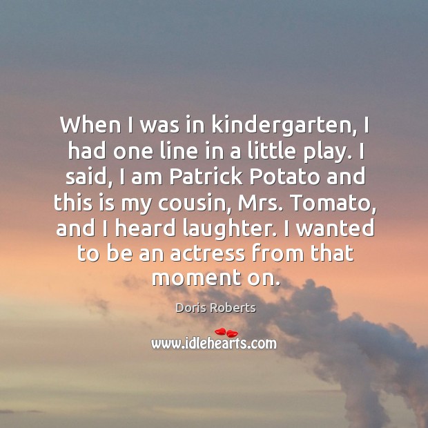 When I was in kindergarten, I had one line in a little play. Laughter Quotes Image