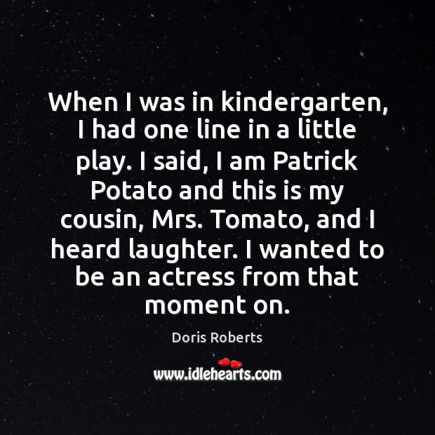 When I was in kindergarten, I had one line in a little Doris Roberts Picture Quote
