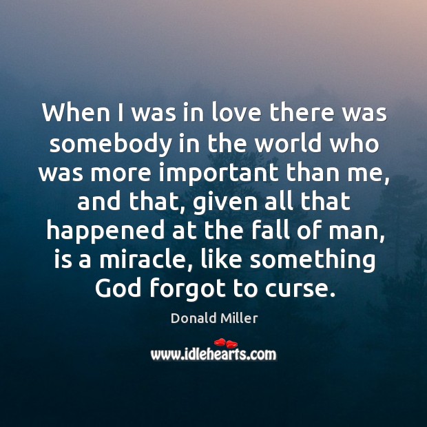 When I was in love there was somebody in the world who Donald Miller Picture Quote