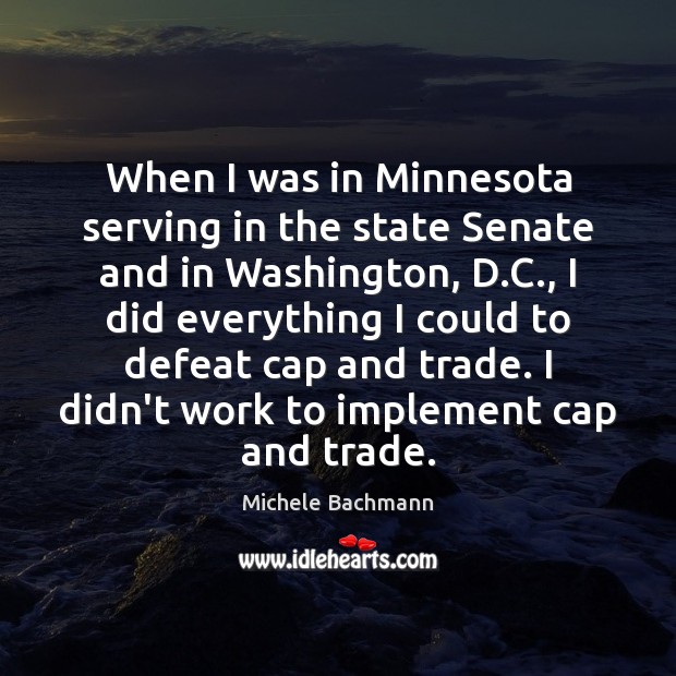 When I was in Minnesota serving in the state Senate and in Michele Bachmann Picture Quote