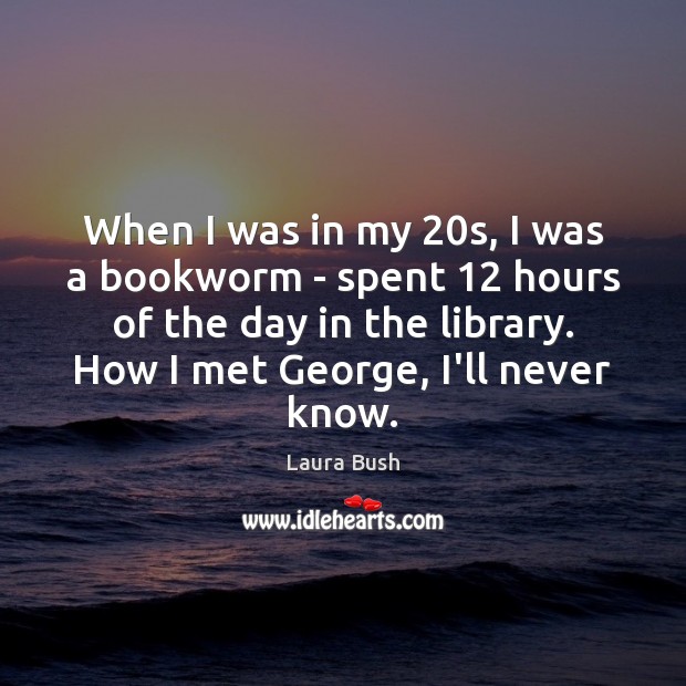 When I was in my 20s, I was a bookworm – spent 12 Laura Bush Picture Quote