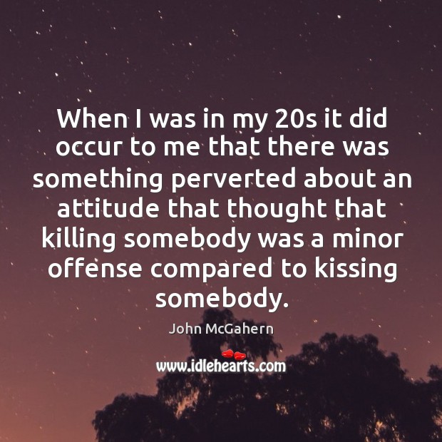 When I was in my 20s it did occur to me that there was something perverted about an attitude that John McGahern Picture Quote