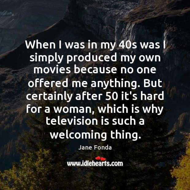 When I was in my 40s was I simply produced my own Television Quotes Image