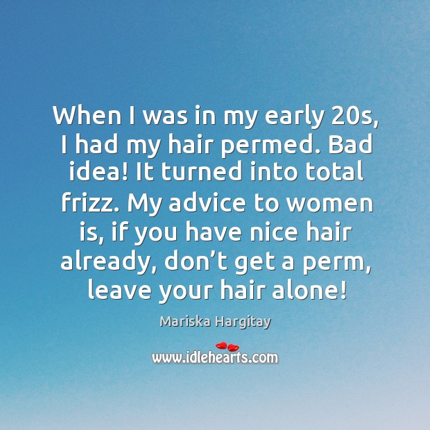 When I was in my early 20s, I had my hair permed. Bad idea! it turned into total frizz. Image