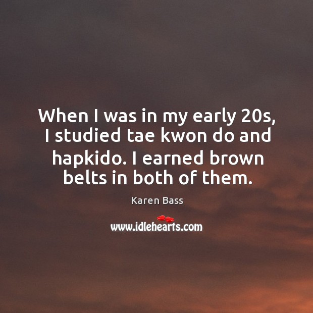 When I was in my early 20s, I studied tae kwon do and hapkido. I earned brown belts in both of them. Karen Bass Picture Quote