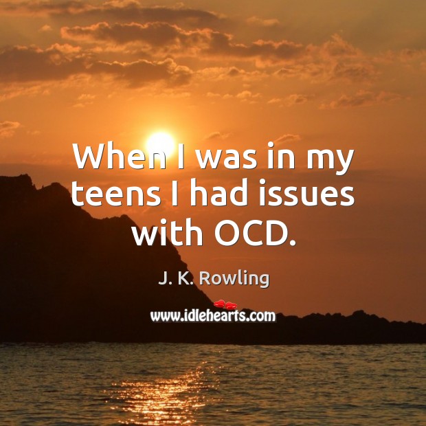 When I was in my teens I had issues with OCD. Teen Quotes Image