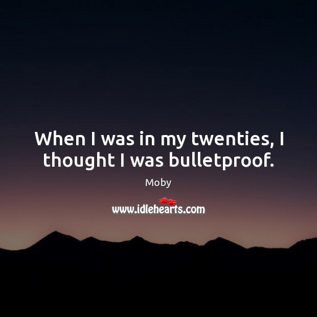 When I was in my twenties, I thought I was bulletproof. Moby Picture Quote