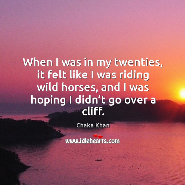 When I was in my twenties, it felt like I was riding wild horses, and I was hoping Image