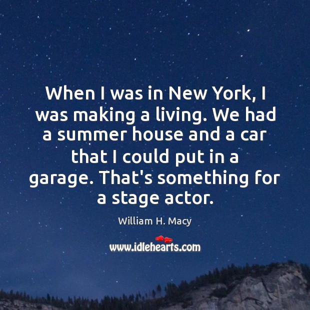 When I was in New York, I was making a living. We William H. Macy Picture Quote