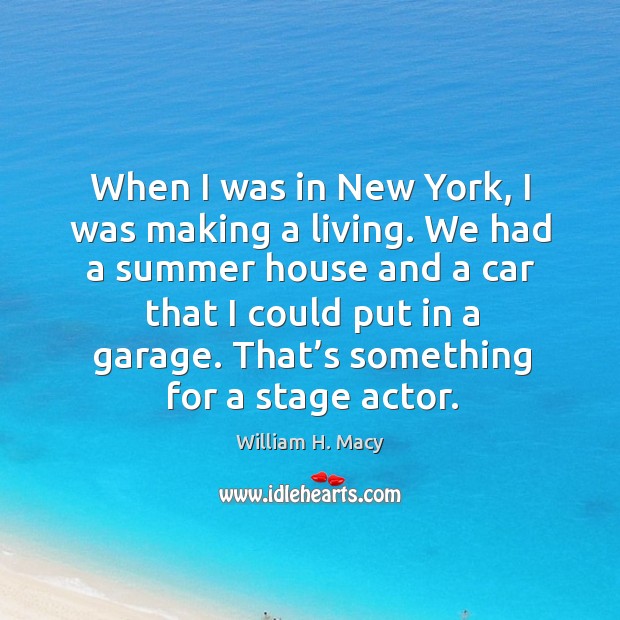 When I was in new york, I was making a living. William H. Macy Picture Quote