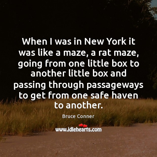 When I was in New York it was like a maze, a Bruce Conner Picture Quote