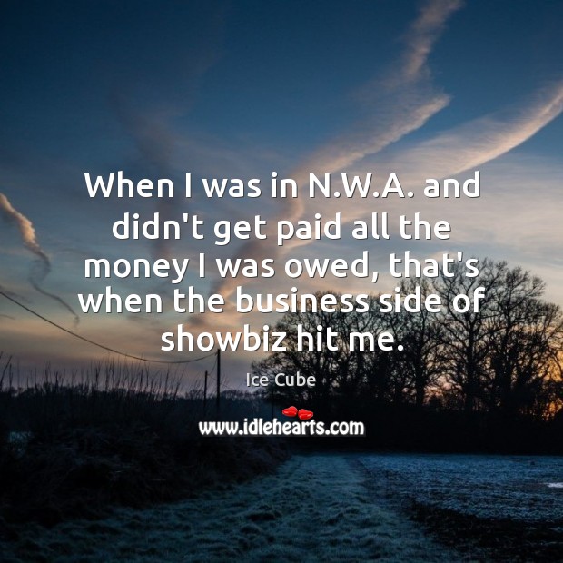 When I was in N.W.A. and didn’t get paid all Ice Cube Picture Quote