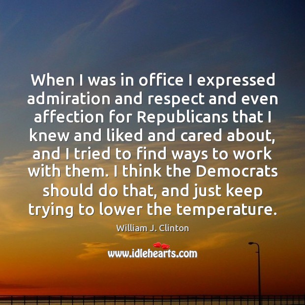 When I was in office I expressed admiration and respect and even Image