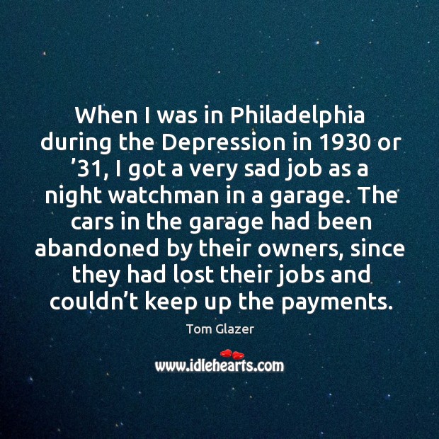 When I was in philadelphia during the depression in 1930 or ’31 Tom Glazer Picture Quote