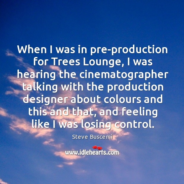 When I was in pre-production for trees lounge Steve Buscemi Picture Quote