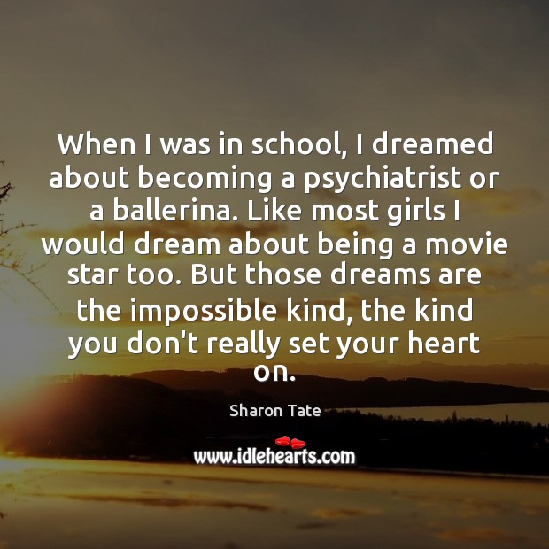 When I was in school, I dreamed about becoming a psychiatrist or Sharon Tate Picture Quote