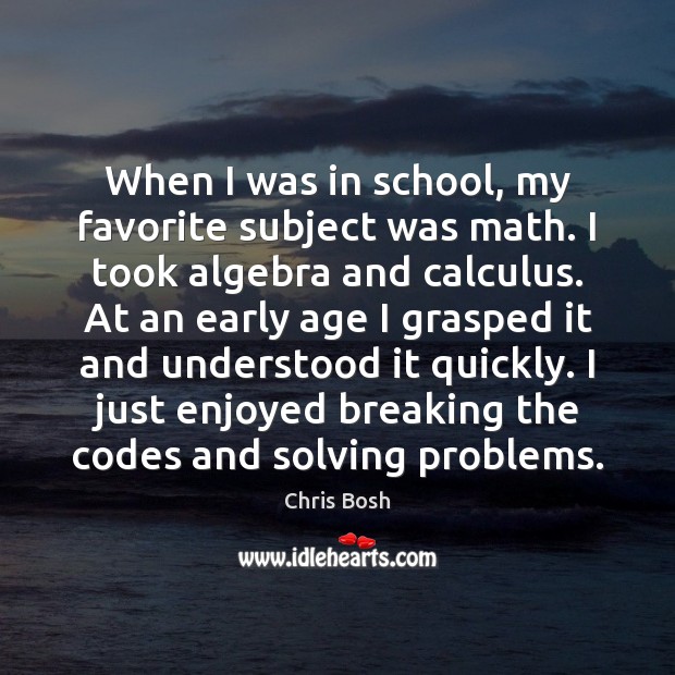 When I was in school, my favorite subject was math. I took School Quotes Image