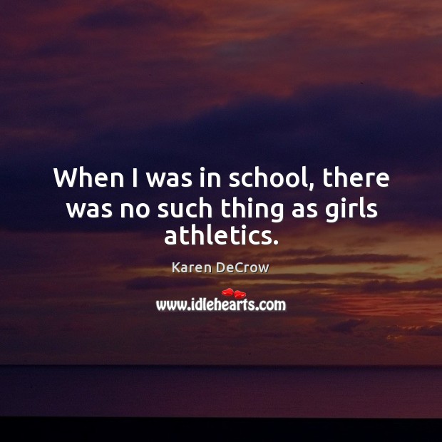 When I was in school, there was no such thing as girls athletics. Karen DeCrow Picture Quote