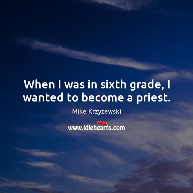 When I was in sixth grade, I wanted to become a priest. Mike Krzyzewski Picture Quote