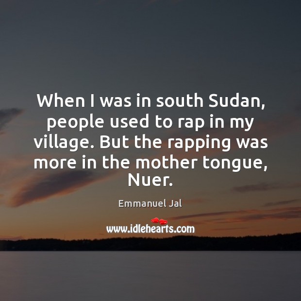 When I was in south Sudan, people used to rap in my Emmanuel Jal Picture Quote
