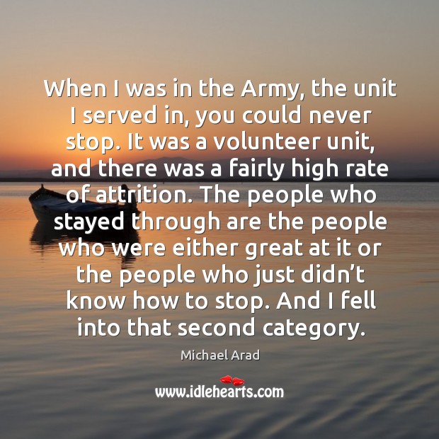 When I was in the army, the unit I served in, you could never stop. Michael Arad Picture Quote
