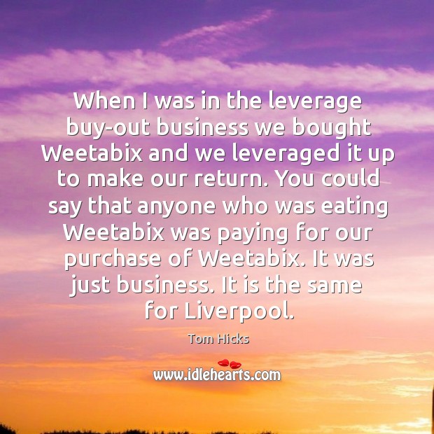 When I was in the leverage buy-out business we bought Weetabix and Tom Hicks Picture Quote