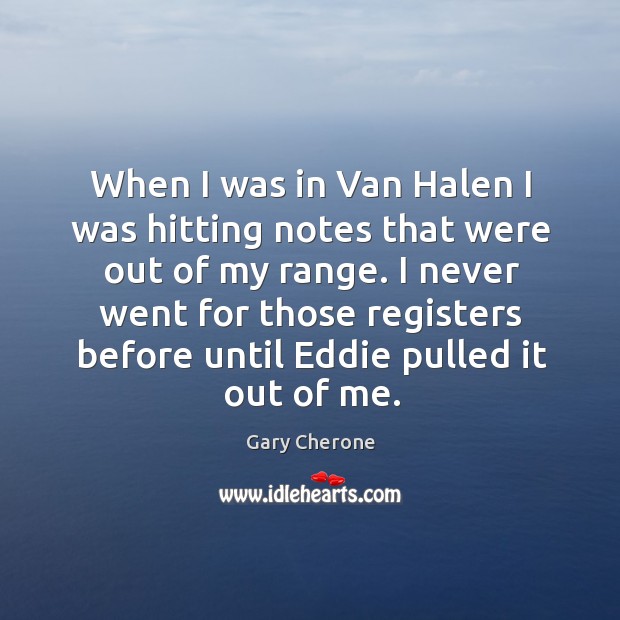 When I was in van halen I was hitting notes that were out of my range. Image