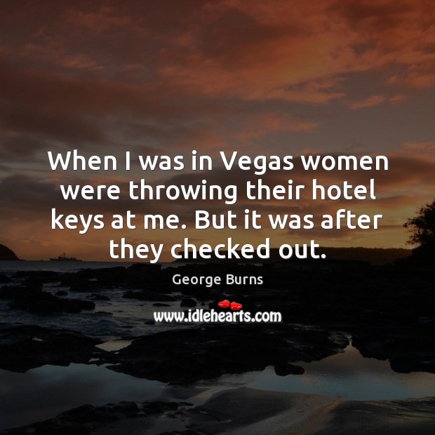 When I was in Vegas women were throwing their hotel keys at George Burns Picture Quote