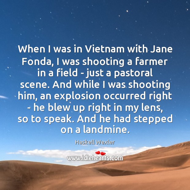 When I was in Vietnam with Jane Fonda, I was shooting a Image