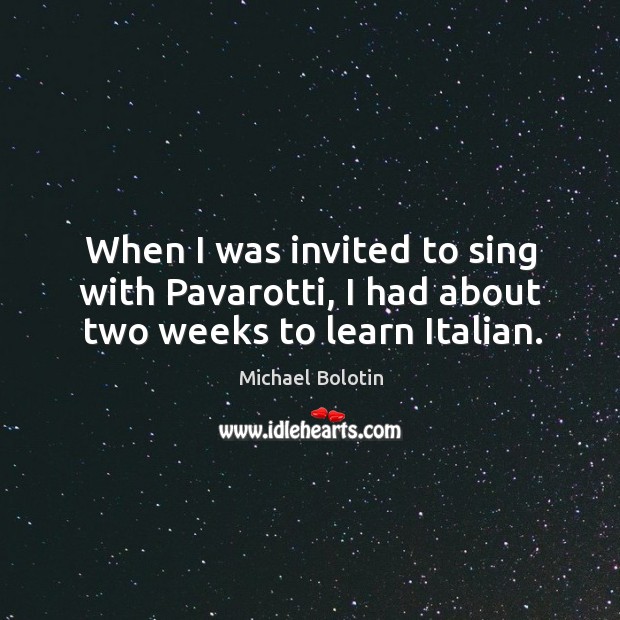 When I was invited to sing with pavarotti, I had about two weeks to learn italian. Michael Bolotin Picture Quote